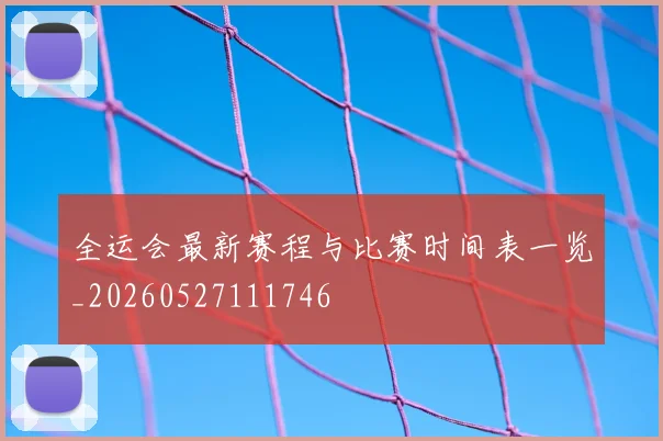 全运会最新赛程与比赛时间表一览_20260527111746