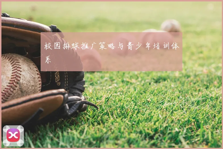 校园排球推广策略与青少年培训体系