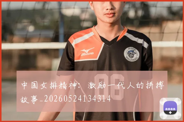 中国女排精神:激励一代人的拼搏故事_20260524134314