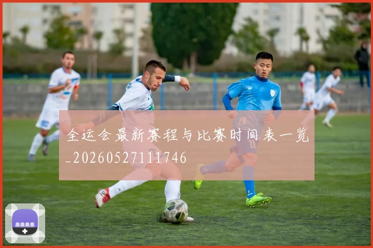 全运会最新赛程与比赛时间表一览_20260527111746