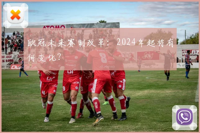 欧冠未来赛制改革:2024年起将有何变化?