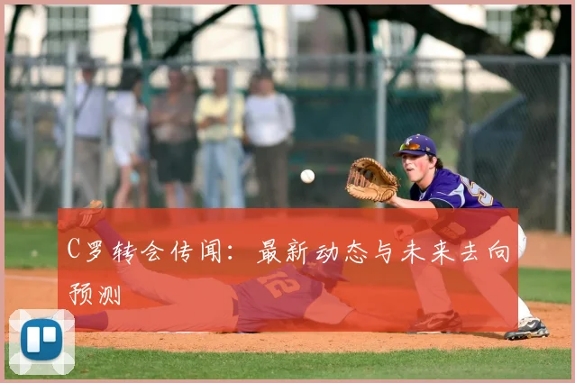 C罗转会传闻：最新动态与未来去向预测
