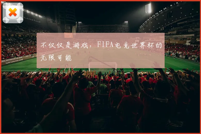 不仅仅是游戏,FIFA电竞世界杯的无限可能
