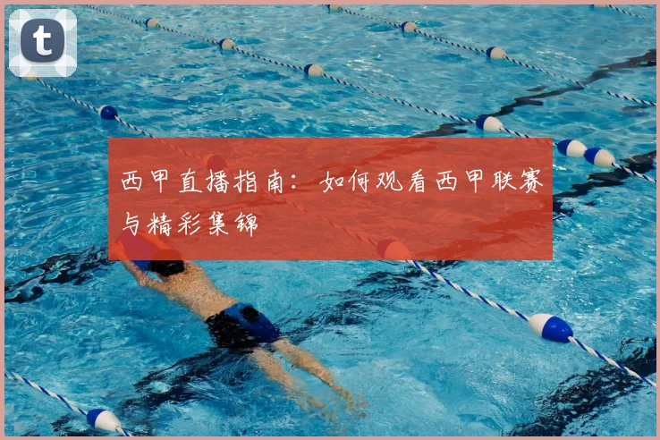 西甲直播指南:如何观看西甲联赛与精彩集锦