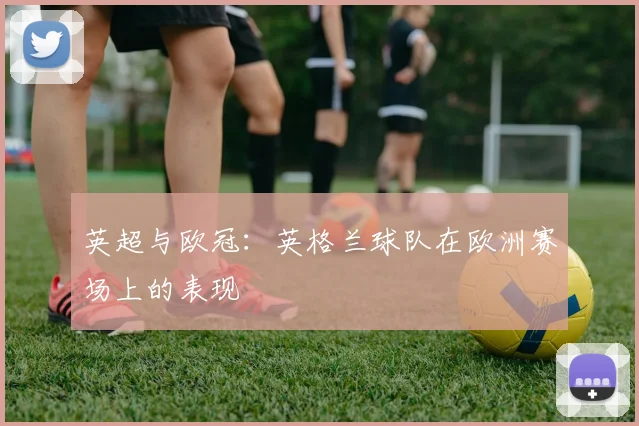 英超与欧冠：英格兰球队在欧洲赛场上的表现