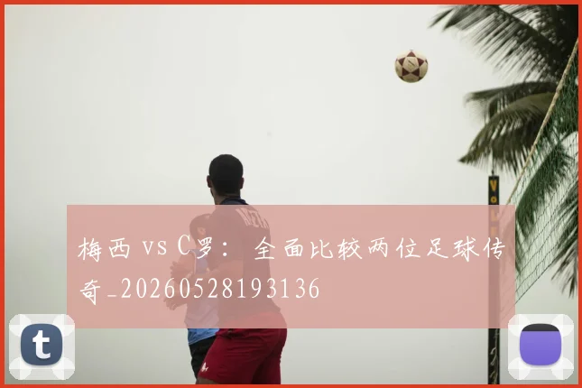 梅西 vs C罗:全面比较两位足球传奇_20260528193136