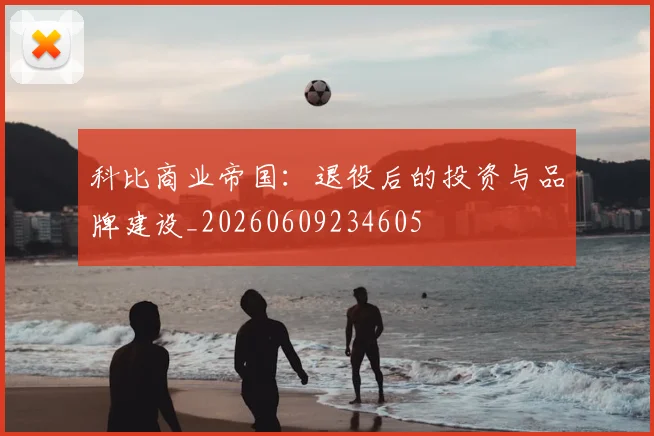 科比商业帝国:退役后的投资与品牌建设_20260609234605