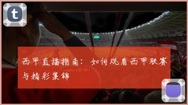 西甲直播指南:如何观看西甲联赛与精彩集锦