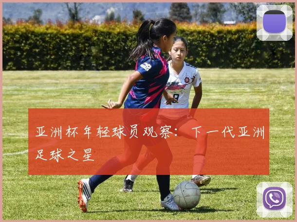 亚洲杯年轻球员观察：下一代亚洲足球之星