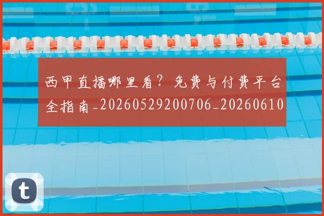 西甲直播哪里看?免费与付费平台全指南_20260529200706_20260610170222